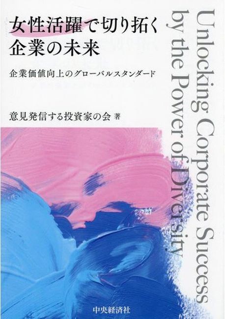 女性活躍で切り拓く企業の未来 = Unlocking corporate success by the power of diversity : 企業価値向上のグロ-バルスタンダ-ド