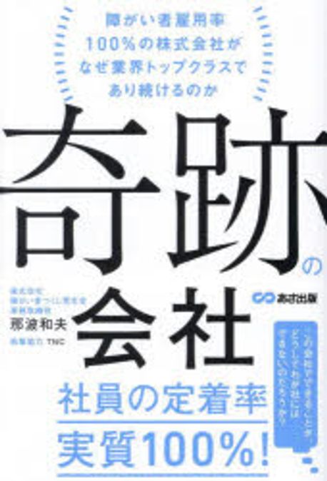奇跡の会社 : 障がい者雇用率100％の株式会社がなぜ業界トップクラスであり続けるのか