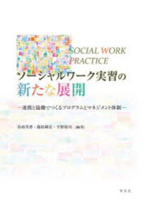ソーシャルワーク実習の新たな展開 = Social work practice : 連携と協働でつくるプログラムとマネジメント体制