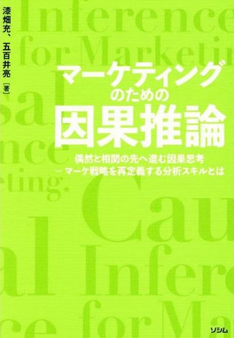 マ-ケティングのための因果推論 = Causal inference for marketing. : 偶然と相関の先へ進む因果思考 : マ-ケ戦略を再定義する分析スキルとは