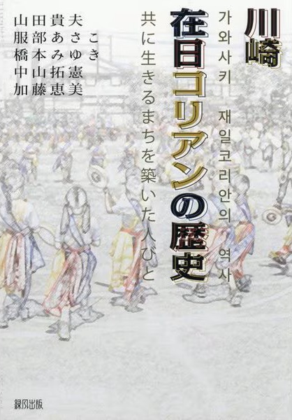 川崎在日コリアンの歴史 = 가와사키 재일코리안의 역사 : 共に生きるまちを築いた人びと