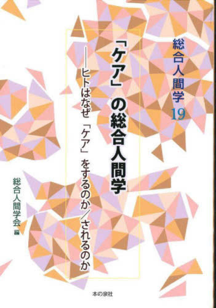 「ケア」の総合人間学 : ヒトはなぜ「ケア」をするのか/されるのか