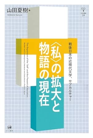 「私」の拡大と物語の現在 : 戦後日本の近現代文学, サブカルチャ- = The expansion of the 'self' and the present of narrative : modern and contemporary literature and subculture in postwar Japan
