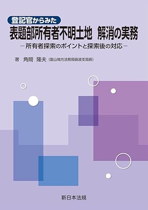 (登記官からみた) 表題部所有者不明土地解消の実務 : 所有者探索のポイントと探索後の対応