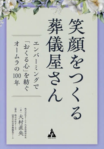 笑顔をつくる葬儀屋さん : エンバ-ミングで「おくる心」を紡ぐオ-ムラの100年