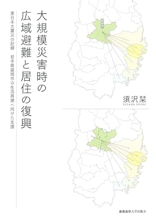 大規模災害時の広域避難と居住の復興 : 東日本大震災の記録岩手県盛岡市の生活再建へ向けた支援