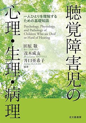 聴覚障害児の心理·生理·病理 : 一人ひとりを理解するための基礎知識 = Psychology, physiology, and pathology of children who are deaf or hard of hearing