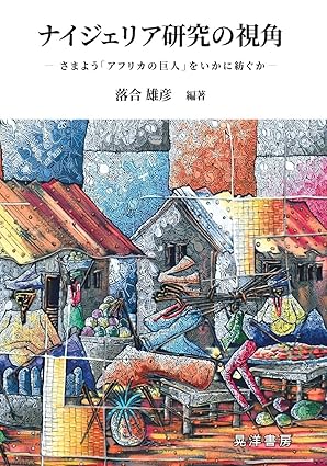 ナイジェリア研究の視角 : さまよう「アフリカの巨人」をいかに紡ぐか = Analytical perspectives of Nigerian studies : how Nigerianists in Japan examine the giant of Africa