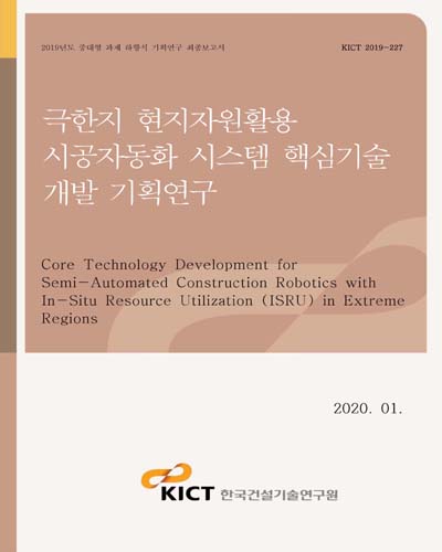 극한지 현지자원활용 시공자동화 시스템 핵심기술 개발 기획연구 [전자자료] = Core technology development for semi-automated construction robotics with in-situ resource utilization (ISRU) in extreme regions