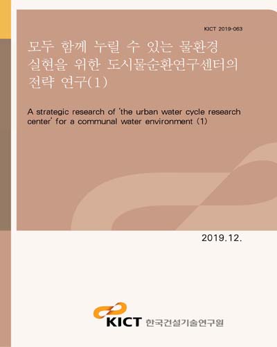 모두 함께 누릴 수 있는 물환경 실현을 위한 도시물순환연구센터의 전략 연구 = A strategic research of 'the urban water cycle research center' for a communal water environment. 1 [전자자료]