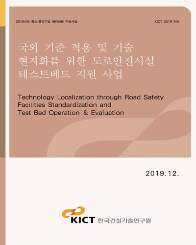 국외 기준 적용 및 기술 현지화를 위한 도로안전시설 테스트베드 지원 사업 [전자자료] = Technology localization through road safety facilities standardization and test bed operation & evaluation