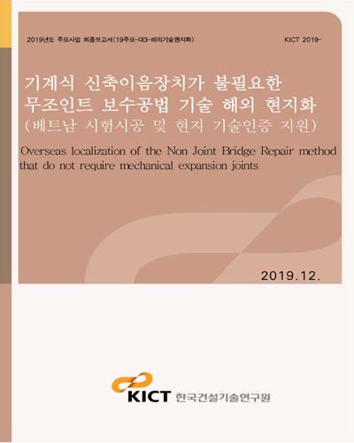 기계식 신축이음장치가 불필요한 무조인트 보수공법 기술 해외 현지화 [전자자료] = Overseas localization of the non joint bridge repair method that do not require mechanical expansion joints : 베트남 시험시공 및 현지 기술인증 지원