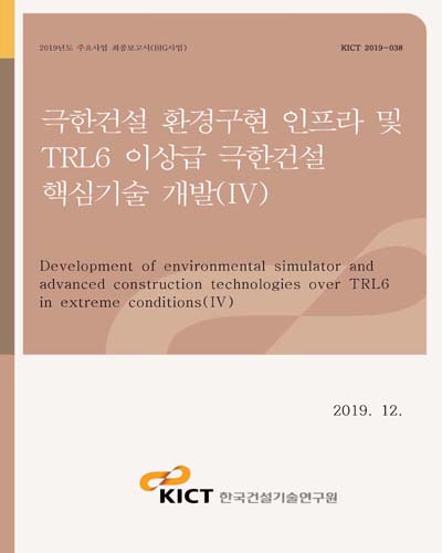 극한건설 환경구현 인프라 및 TRL6 이상급 극한건설 핵심기술 개발 = Development of environmental simulator and advanced construction technologies over TRL6 in extreme conditions. 4 [전자자료]