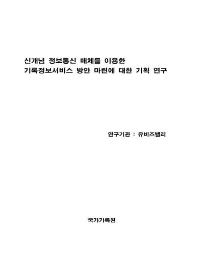 신개념 정보통신 매체를 이용한 기록정보서비스 방안 마련에 대한 기획 연구 [전자자료]
