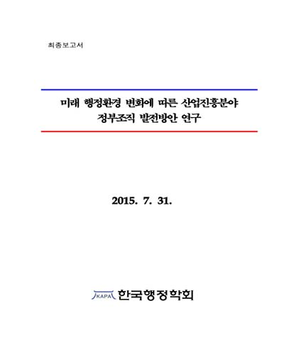 미래 행정환경 변화에 따른 산업진흥분야 정부조직 발전방안 연구 [전자자료] : 최종보고서