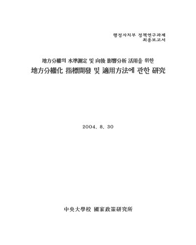 (地方分權의 水準測定 및 向後 影響分析 活用을 위한) 地方分權化 指標開發 및 適用方法에 관한 硏究 [전자자료] : 행정자치부 정책연구과제 최종보고서