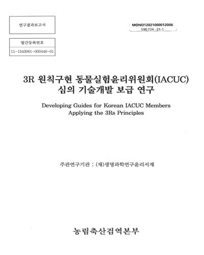 3R 원칙구현 동물실험윤리위원회(IACUC) 심의 기술개발 보급 연구 = Developing guides for Korean IACUC members applying the 3Rs principles : 연구결과보고서