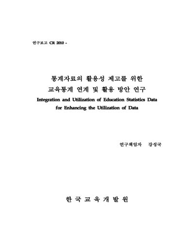 통계자료의 활용성 제고를 위한 교육통계 연계 및 활용 방안 연구 [전자자료] = Integration and Utilization of Education Statistics Data for Enhancing the Utilization of Data