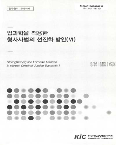 법과학을 적용한 형사사법의 선진화 방안 = Strengthening the forensic science in Korean criminal justice system. 6