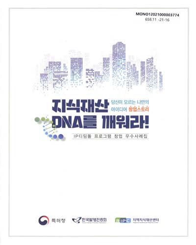 지식재산 DNA를 깨워라! : 당신이 모르는 나만의 아이디어 창업스토리 : IP디딤돌 프로그램 창업 우수사례집