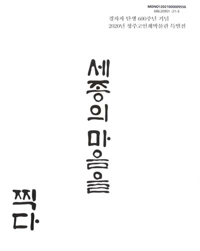 세종의 마음을 찍다 : 경자자 탄생 600주년 기념 2020년 청주고인쇄박물관 특별전