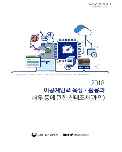 (2018) 이공계인력 육성·활용과 처우 등에 관한 실태조사(개인) = Survey on the current status of science and engineering manpower / 과학기술정보통신부, 한국과학기술기획평가원 [편]