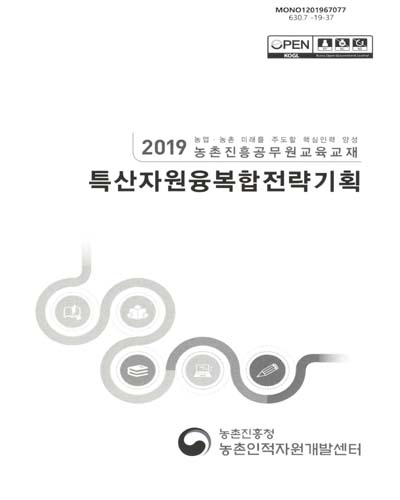 특산자원융복합전략기획 : 2019 농업·농촌 미래를 주도할 핵심인력 양성 농촌진흥공무원교육교재