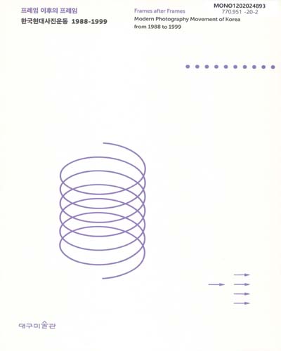 프레임 이후의 프레임 : 한국현대사진운동 1988-1999 = Frames after frames : modern photography movement of Korea from 1988 to 1999