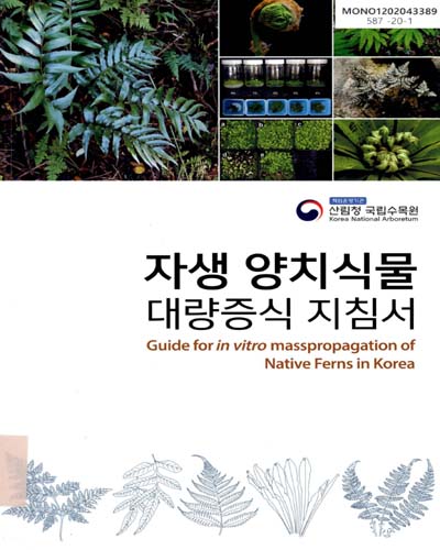자생 양치식물 대량증식 지침서 = Guide for in vitro mass propagation of native ferns in Korea / 연구진: 이철희, 장보국, 고충호, 이기철, 김재현, 김상용, 이종석, 정재민 ; 사진: 이강협