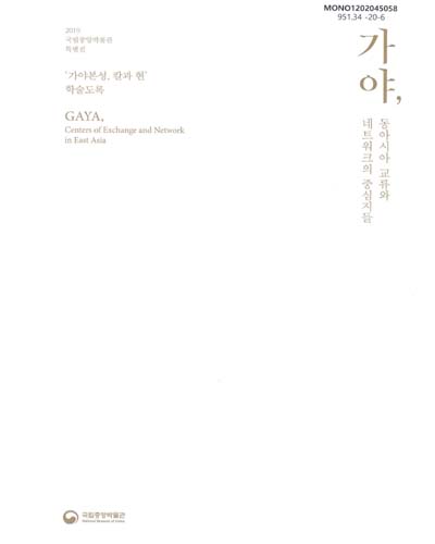 가야, 동아시아 교류와 네트워크의 중심지들 = Gaya, centers of exchange and network in East Asia : '가야본성, 칼과 현' 학술도록 : 2019 국립중앙박물관 특별전
