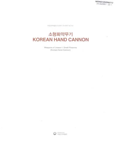 국립진주박물관 조선무기 조사연구 보고서. 1, 소형화약무기 : Korean hand cannon = Weapons of Joseon. 1, Small firearms : Korean hand cannon