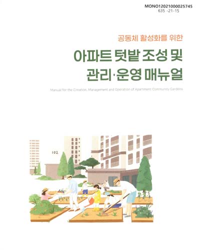 (공동체 활성화를 위한) 아파트 텃밭 조성 및 관리·운영 매뉴얼 = Manual for the creation, management and operation of apartment community gardens