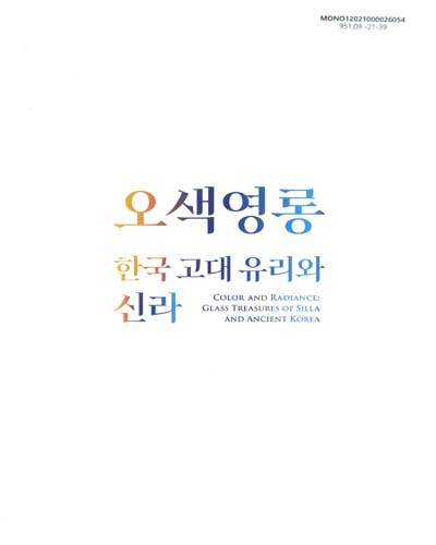 오색영롱 : 한국 고대 유리와 신라 : 특별전시 = Color and radiance : glass treasures of Silla and ancient Korea : special exhibition