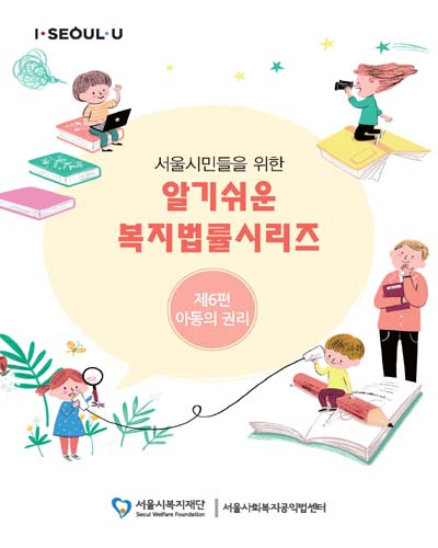 (서울시민들을 위한) 알기쉬운 복지법률시리즈. 제6편, 아동의 권리 [전자자료]