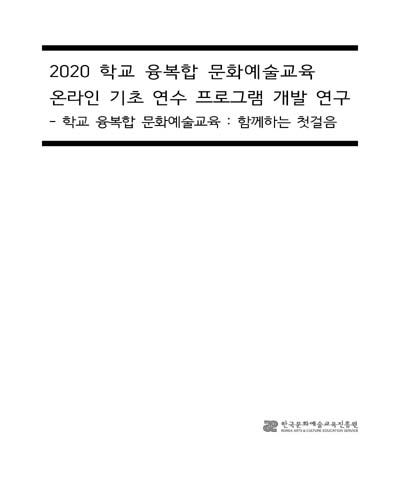 (2020) 학교 융복합 문화예술교육 온라인 기초 연수 프로그램 개발 연구 [전자자료] : 학교 융복합 문화예술교육 : 함께하는 첫걸음