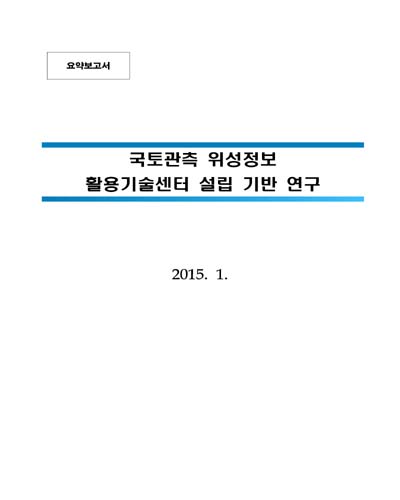 국토관측 위성정보 활용기술센터 설립 기반 연구 [전자자료] : 요약보고서