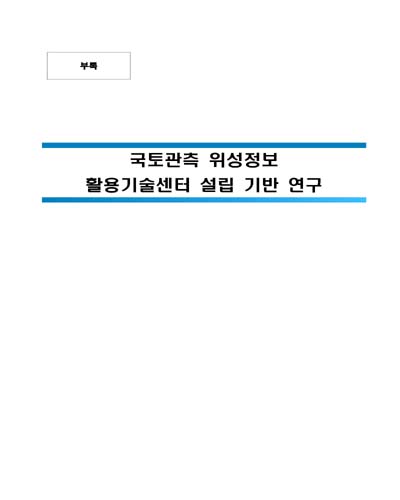 국토관측 위성정보 활용기술센터 설립 기반 연구 [전자자료] : 부록