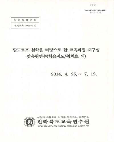 발도로프 철학을 바탕으로 한 교육과정 재구성 맞춤형연수 : 학습지도/왕치초 외 / 전라북도교육연수원