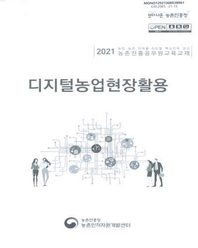 디지털농업현장활용 : 2021 농업·농촌 미래를 주도할 핵심인력 양성 농촌진흥공무원교육교재