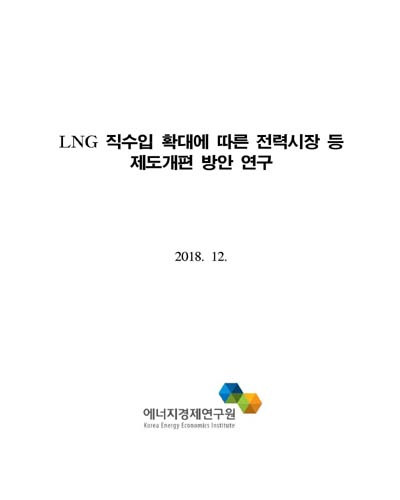 LNG 직수입 확대에 따른 전력시장 등 제도개편 방안 연구 [전자자료]