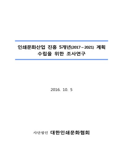 인쇄문화산업 진흥 5개년(2017~2021) 계획 수립을 위한 조사연구 [전자자료]
