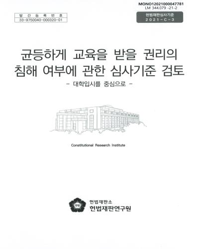 균등하게 교육을 받을 권리의 침해 여부에 관한 심사기준 검토 : 대학입시를 중심으로 / 연구책임자: 이춘희