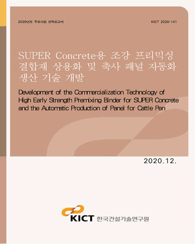 SUPER Concrete용 조강 프리믹싱 결합재 상용화 및 축사 패널 자동화 생산 기술 개발 [전자자료] = Development of the commercialization technology of high early strength premixing binder for super concrete and the automatic production of panel for cattle pen