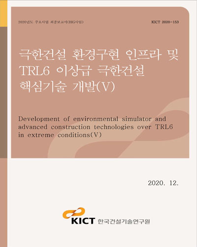 극한건설 환경구현 인프라 및 TRL6 이상급 극한건설 핵심기술 개발 = Development of environmental simulator and advanced construction technologies over TRL6 in extreme conditions. 5 [전자자료]