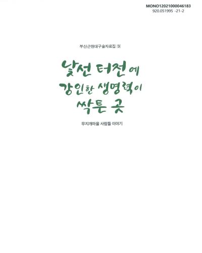 낯선 터전에 강인한 생명력이 싹튼 곳 : 무지개마을 사람들 이야기 / 부산광역시 문화유산과 시사편찬실