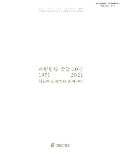 무령왕릉 발굴 50년, 1971-2021 : 새로운 반세기를 준비하며 : 무령왕릉 발굴 50주년 기념 국립공주박물관 특별전 = 2021 special exhibition