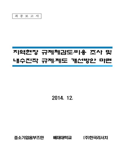 지역현장 규제체감도·비용 조사 및 내수진작 규제·제도 개선방안 마련 [전자자료] : 최종보고서
