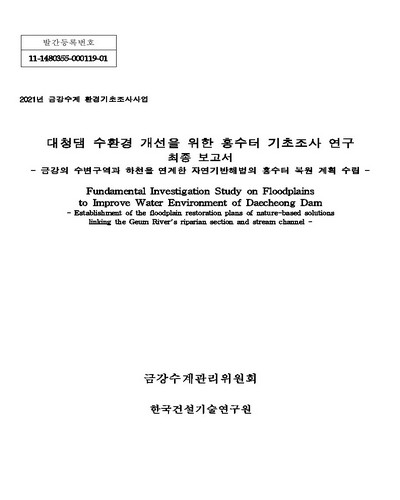 대청댐 수환경 개선을 위한 홍수터 기초조사 연구 최종 보고서 : 금강의 수변구역과 하천을 연계한 자연기반해법의 홍수터 복원 계획 수립 = Fundamental investigation study on floodplains to improve water environment of Daecheong dam : establishment of the foodplain restoration plans of nature-based solutions linking the Geum River's riparian section and stream chnnel