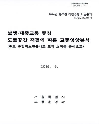 보행·대중교통 중심 도로공간 재편에 따른 교통영향분석 : 종로 중앙버스전용차로 도입 효과를 중심으로 : 2016년 공무원 직접수행 학술용역 최종보고서