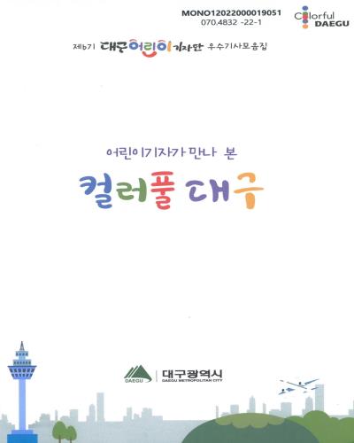 (어린이기자가 만나 본) 컬러풀 대구 : 제6기 대구어린이기자단 우수기사모음집